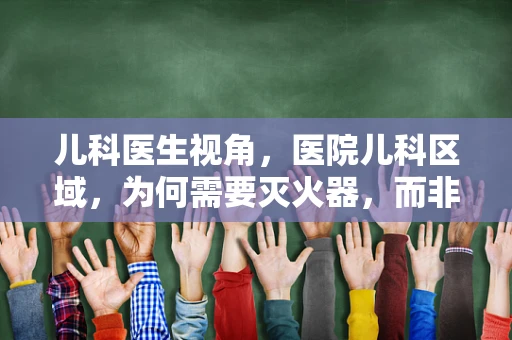儿科医生视角，医院儿科区域，为何需要灭火器，而非消防员？