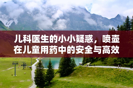 儿科医生的小小疑惑，喷壶在儿童用药中的安全与高效性