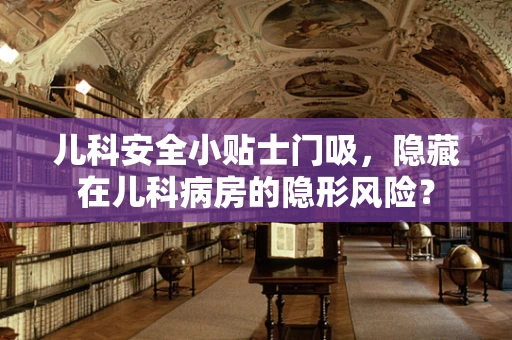 儿科安全小贴士门吸，隐藏在儿科病房的隐形风险？