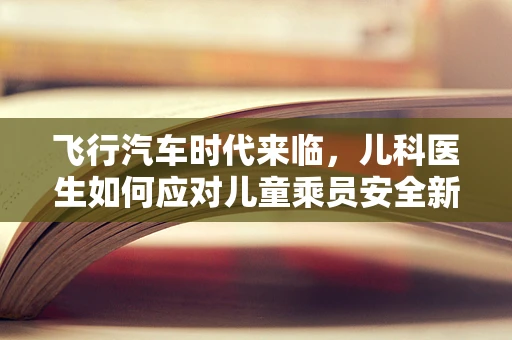 飞行汽车时代来临，儿科医生如何应对儿童乘员安全新挑战？