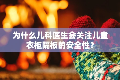 为什么儿科医生会关注儿童衣柜隔板的安全性？