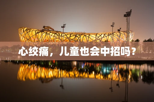 心绞痛，儿童也会中招吗？