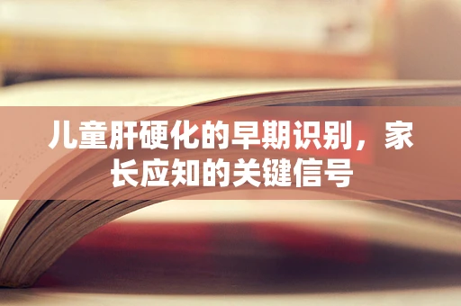儿童肝硬化的早期识别，家长应知的关键信号