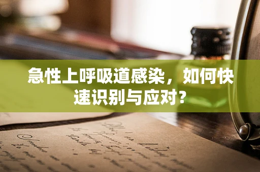 急性上呼吸道感染，如何快速识别与应对？