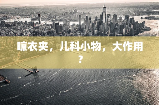 晾衣夹，儿科小物，大作用？