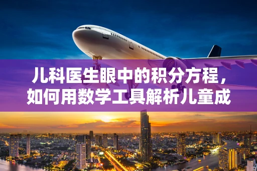 儿科医生眼中的积分方程，如何用数学工具解析儿童成长曲线？