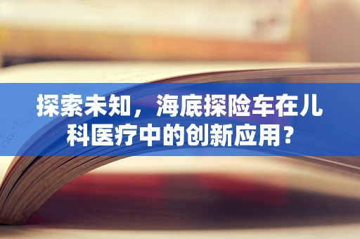 探索未知，海底探险车在儿科医疗中的创新应用？
