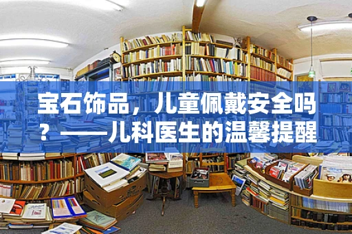 宝石饰品，儿童佩戴安全吗？——儿科医生的温馨提醒