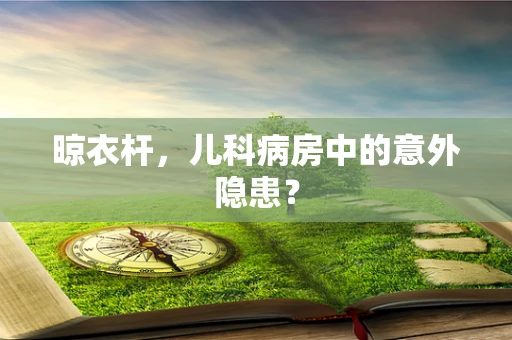 晾衣杆，儿科病房中的意外隐患？