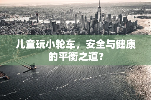 儿童玩小轮车，安全与健康的平衡之道？