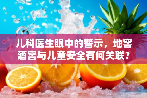 儿科医生眼中的警示，地窖酒窖与儿童安全有何关联？