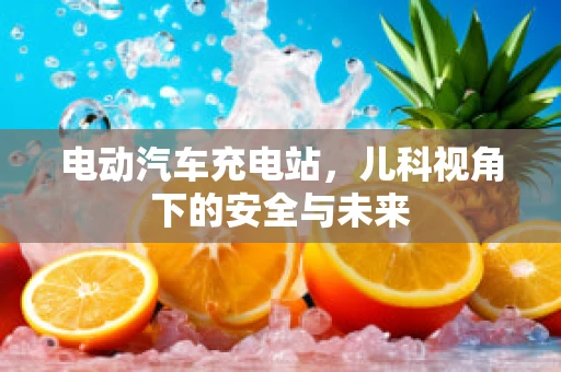 电动汽车充电站，儿科视角下的安全与未来