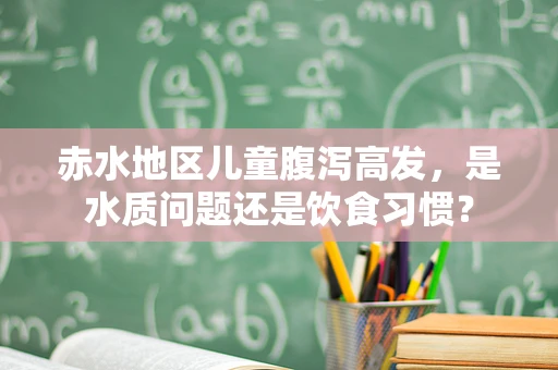 赤水地区儿童腹泻高发，是水质问题还是饮食习惯？