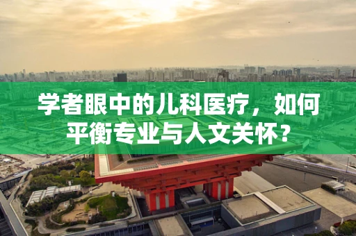 学者眼中的儿科医疗，如何平衡专业与人文关怀？