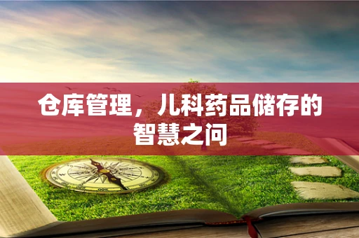 仓库管理，儿科药品储存的智慧之问