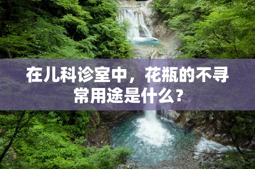 在儿科诊室中，花瓶的不寻常用途是什么？
