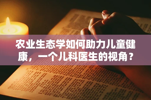 农业生态学如何助力儿童健康，一个儿科医生的视角？