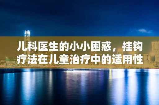 儿科医生的小小困惑，挂钩疗法在儿童治疗中的适用性探究