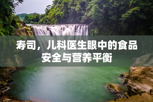 寿司，儿科医生眼中的食品安全与营养平衡
