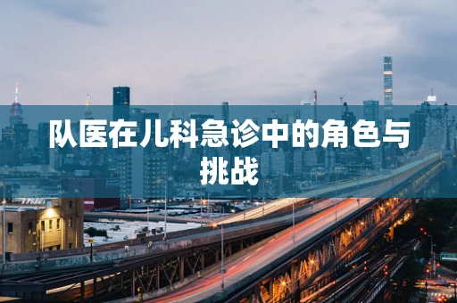 队医在儿科急诊中的角色与挑战