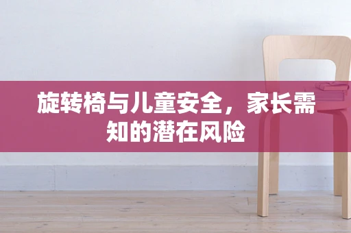 旋转椅与儿童安全，家长需知的潜在风险