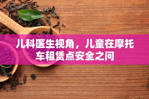儿科医生视角，儿童在摩托车租赁点安全之问