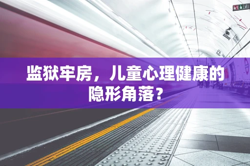 监狱牢房，儿童心理健康的隐形角落？