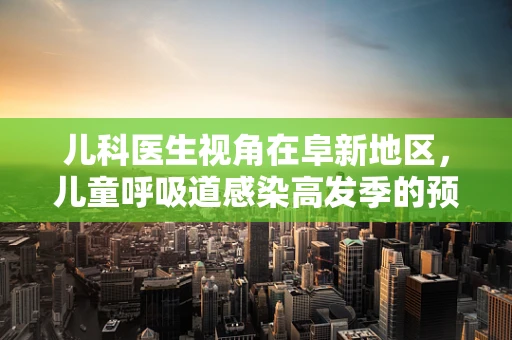 儿科医生视角在阜新地区，儿童呼吸道感染高发季的预防策略是什么？