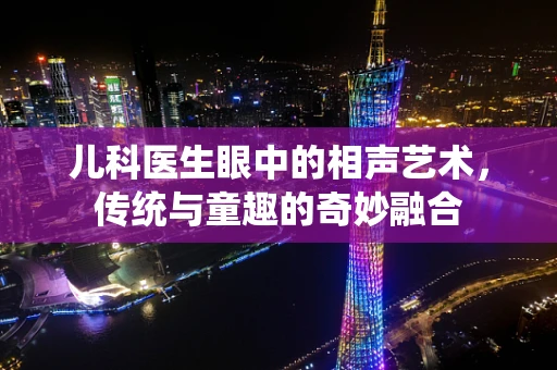 儿科医生眼中的相声艺术，传统与童趣的奇妙融合
