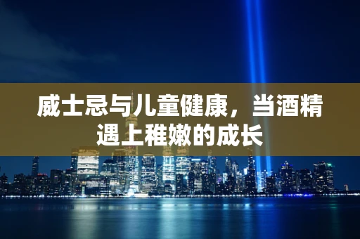 威士忌与儿童健康，当酒精遇上稚嫩的成长