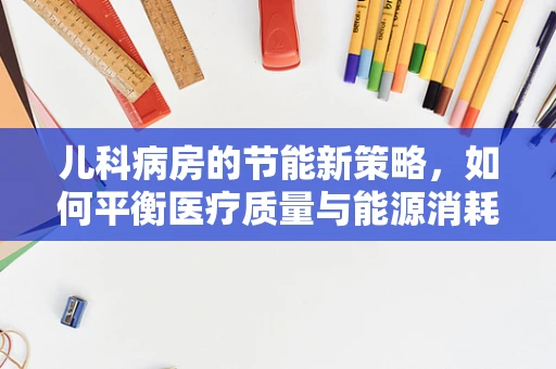 儿科病房的节能新策略，如何平衡医疗质量与能源消耗？