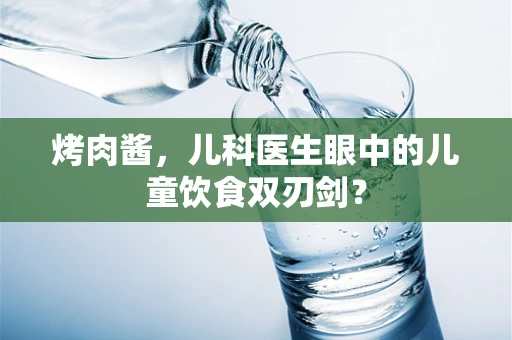 烤肉酱，儿科医生眼中的儿童饮食双刃剑？
