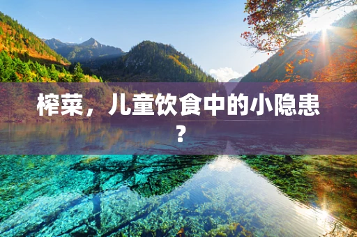 榨菜，儿童饮食中的小隐患？