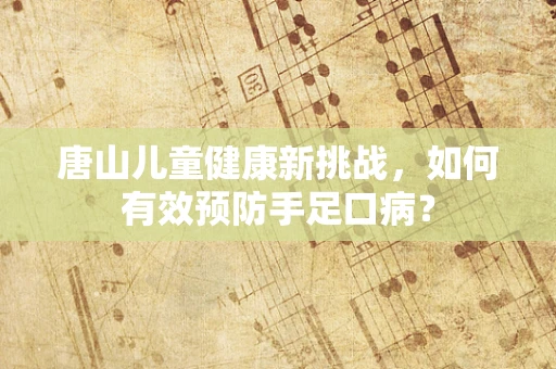 唐山儿童健康新挑战，如何有效预防手足口病？