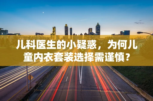 儿科医生的小疑惑，为何儿童内衣套装选择需谨慎？