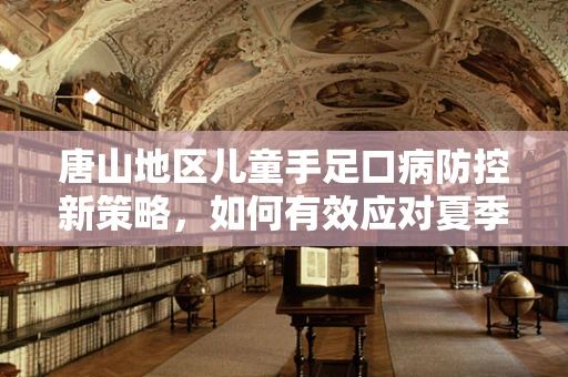 唐山地区儿童手足口病防控新策略，如何有效应对夏季高发期？