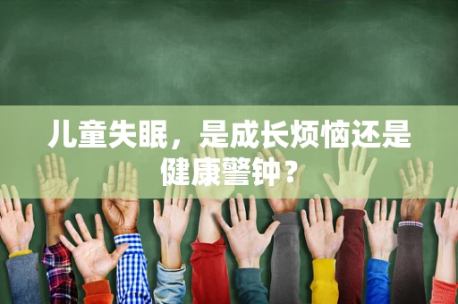 儿童失眠，是成长烦恼还是健康警钟？