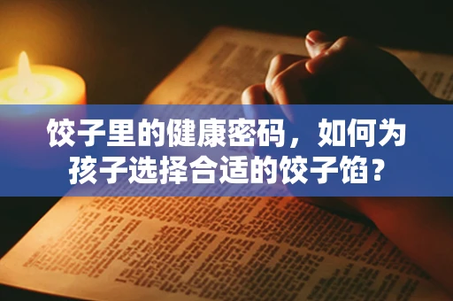 饺子里的健康密码，如何为孩子选择合适的饺子馅？