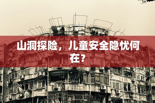 山洞探险，儿童安全隐忧何在？