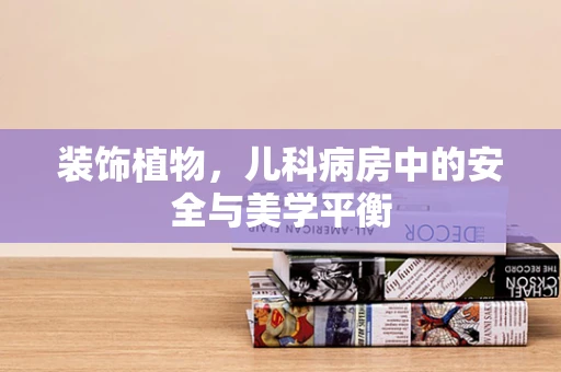 装饰植物，儿科病房中的安全与美学平衡