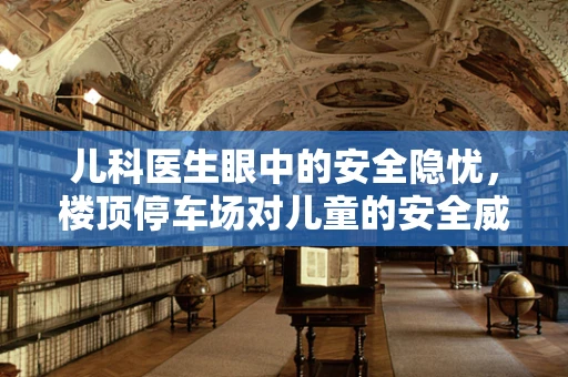 儿科医生眼中的安全隐忧，楼顶停车场对儿童的安全威胁
