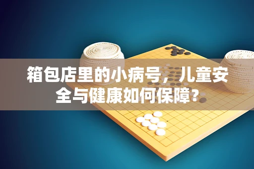 箱包店里的小病号，儿童安全与健康如何保障？