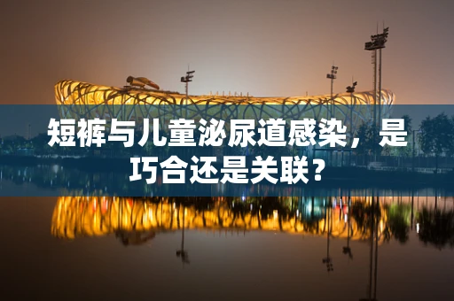 短裤与儿童泌尿道感染，是巧合还是关联？
