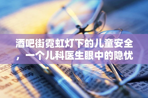 酒吧街霓虹灯下的儿童安全，一个儿科医生眼中的隐忧