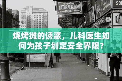 烧烤摊的诱惑，儿科医生如何为孩子划定安全界限？