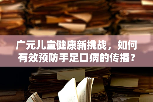 广元儿童健康新挑战，如何有效预防手足口病的传播？