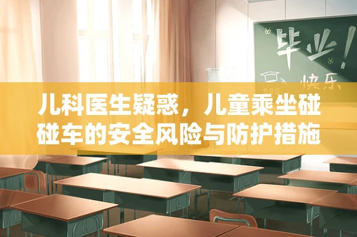 儿科医生疑惑，儿童乘坐碰碰车的安全风险与防护措施