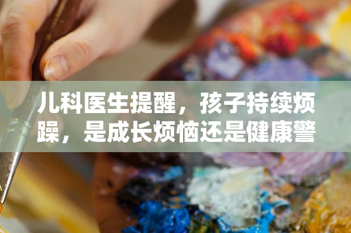 儿科医生提醒，孩子持续烦躁，是成长烦恼还是健康警报？