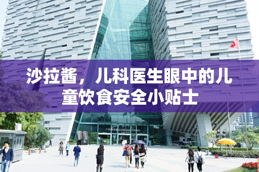 沙拉酱，儿科医生眼中的儿童饮食安全小贴士