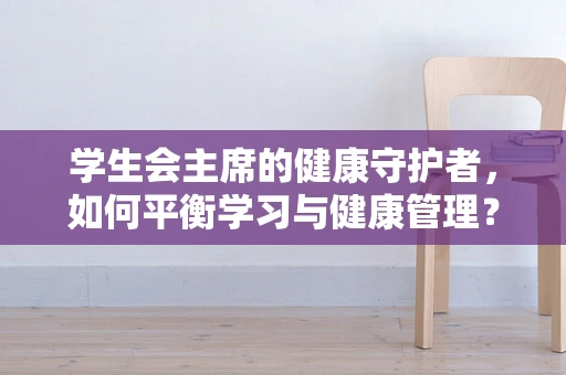 学生会主席的健康守护者，如何平衡学习与健康管理？